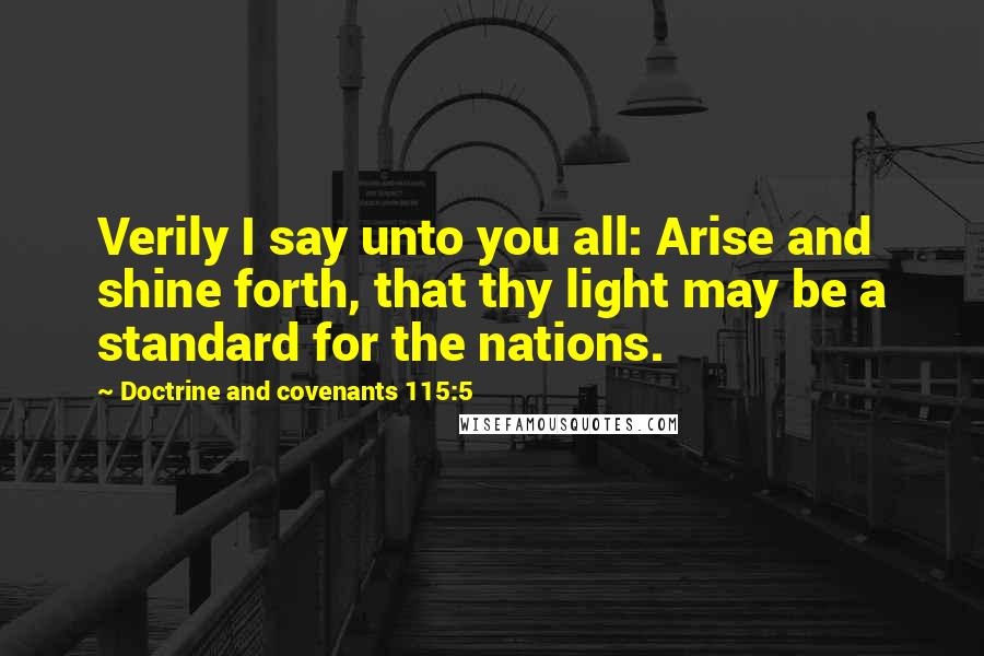 Doctrine And Covenants 115:5 quotes: Verily I say unto you all: Arise and shine forth, that thy light may be a standard for the nations.