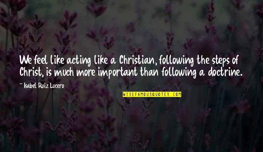 Doctrine In Christianity Quotes By Isabel Ruiz Lucero: We feel like acting like a Christian, following Doctrine In Christianity Quotes By Isabel Ruiz Lucero: We feel like acting like a Christian, following