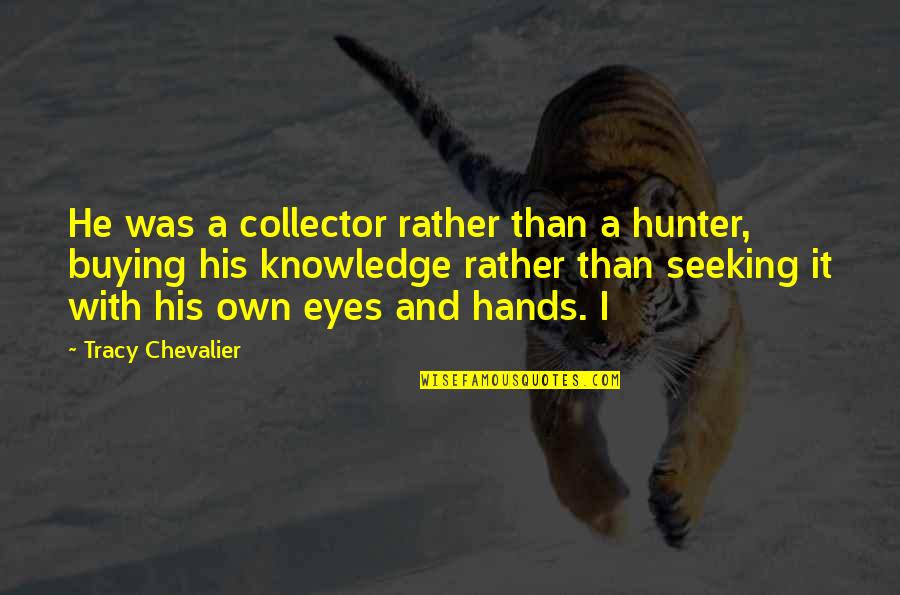 Doctrine That Deals Quotes By Tracy Chevalier: He was a collector rather than a hunter,