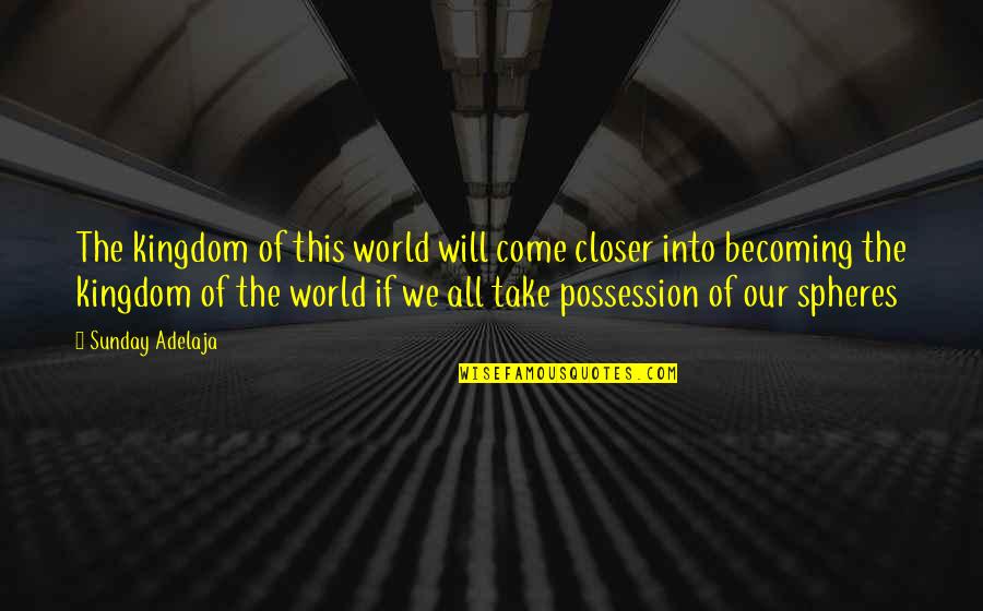 Doctrine That Reality Quotes By Sunday Adelaja: The kingdom of this world will come closer