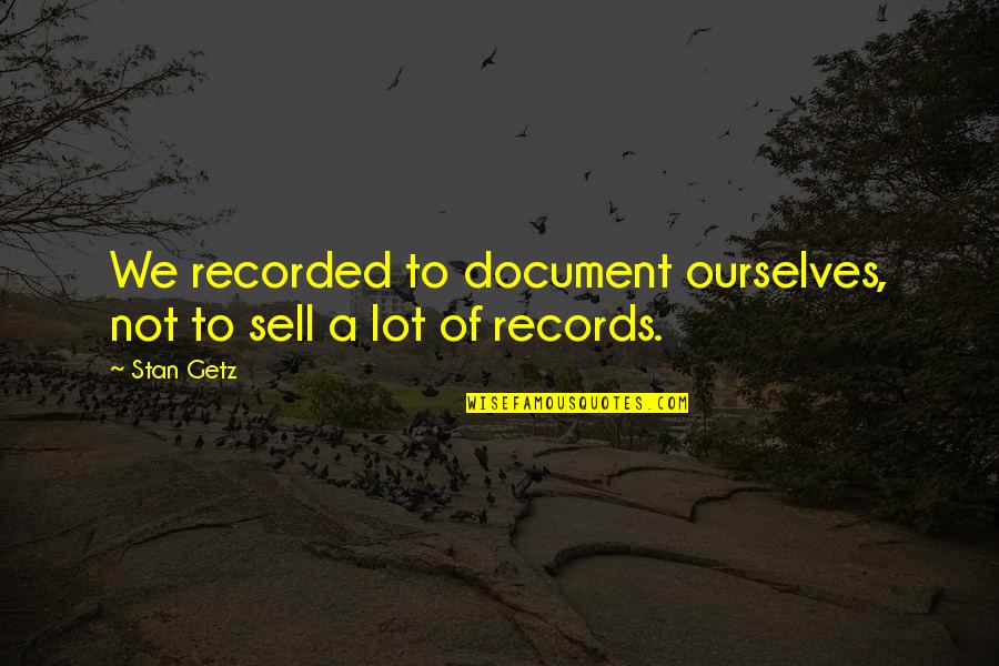 Document Quotes By Stan Getz: We recorded to document ourselves, not to sell