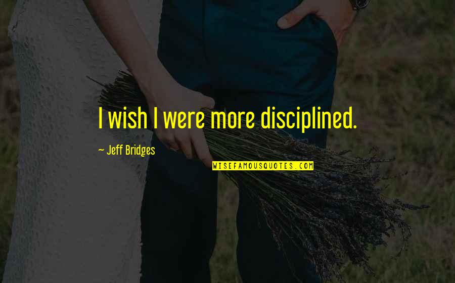 Documentador Quotes By Jeff Bridges: I wish I were more disciplined. Documentador Quotes By Jeff Bridges: I wish I were more disciplined.