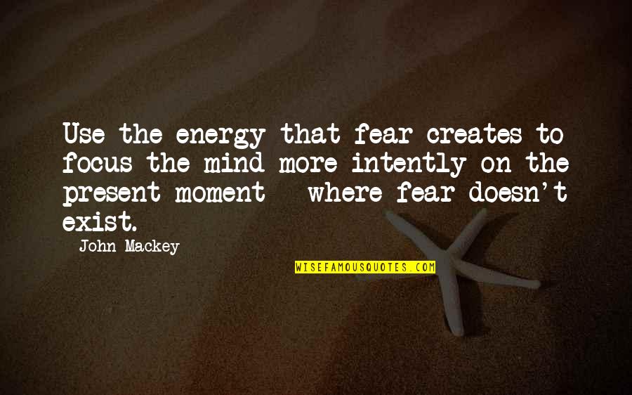 Documental Quotes By John Mackey: Use the energy that fear creates to focus