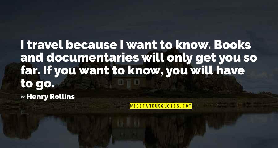 Documentaries Quotes By Henry Rollins: I travel because I want to know. Books