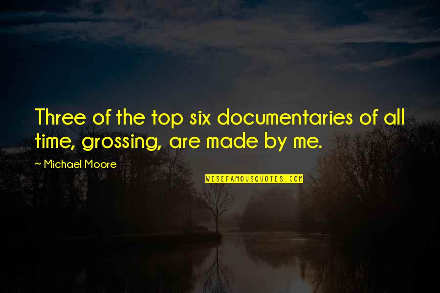 Documentaries Quotes By Michael Moore: Three of the top six documentaries of all