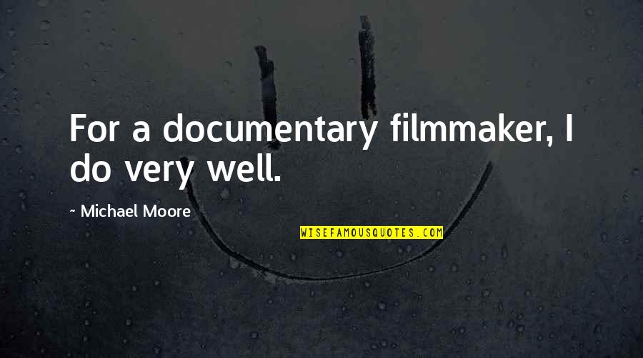 Documentary Filmmaker Quotes By Michael Moore: For a documentary filmmaker, I do very well.