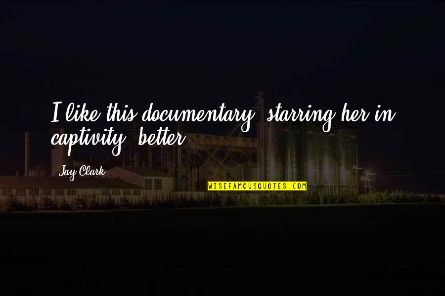 Documentary Quotes By Jay Clark: I like this documentary, starring her in captivity,