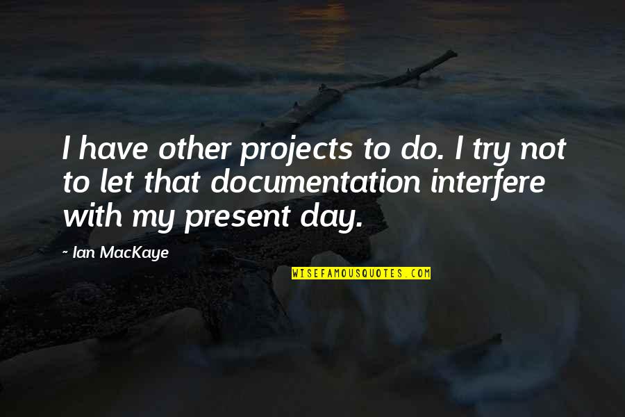 Documentation Quotes By Ian MacKaye: I have other projects to do. I try