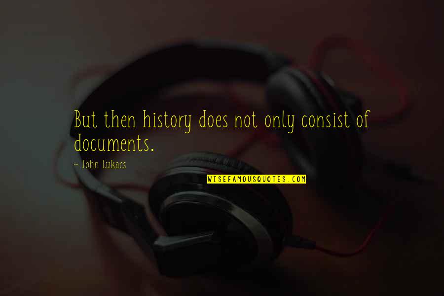 Documents Quotes By John Lukacs: But then history does not only consist of Documents Quotes By John Lukacs: But then history does not only consist of