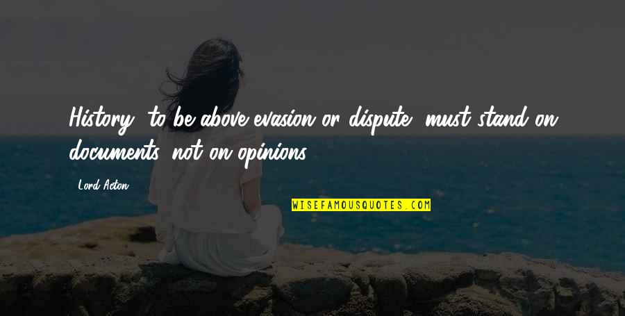 Documents Quotes By Lord Acton: History, to be above evasion or dispute, must
