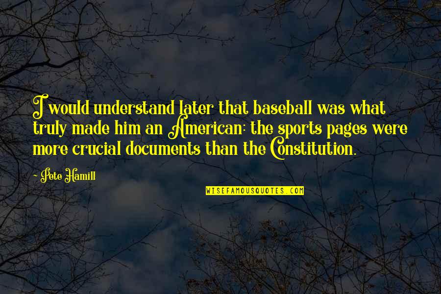 Documents Quotes By Pete Hamill: I would understand later that baseball was what Documents Quotes By Pete Hamill: I would understand later that baseball was what
