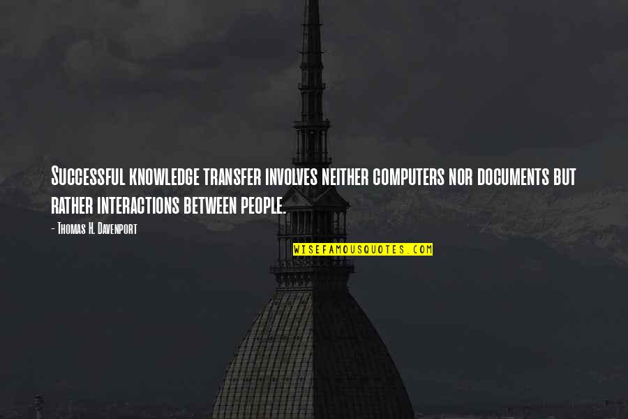 Documents Quotes By Thomas H. Davenport: Successful knowledge transfer involves neither computers nor documents Documents Quotes By Thomas H. Davenport: Successful knowledge transfer involves neither computers nor documents