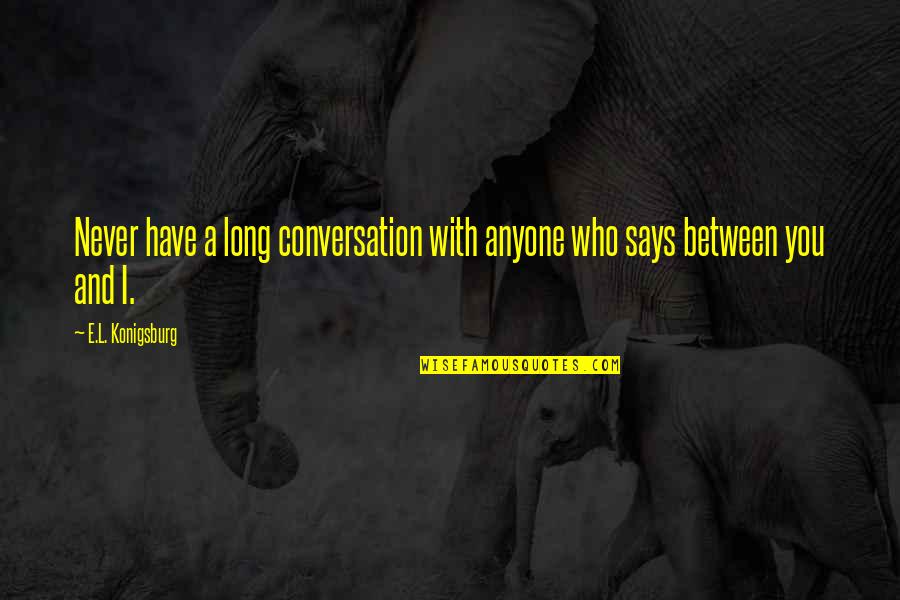Dod Quotes By E.L. Konigsburg: Never have a long conversation with anyone who Dod Quotes By E.L. Konigsburg: Never have a long conversation with anyone who