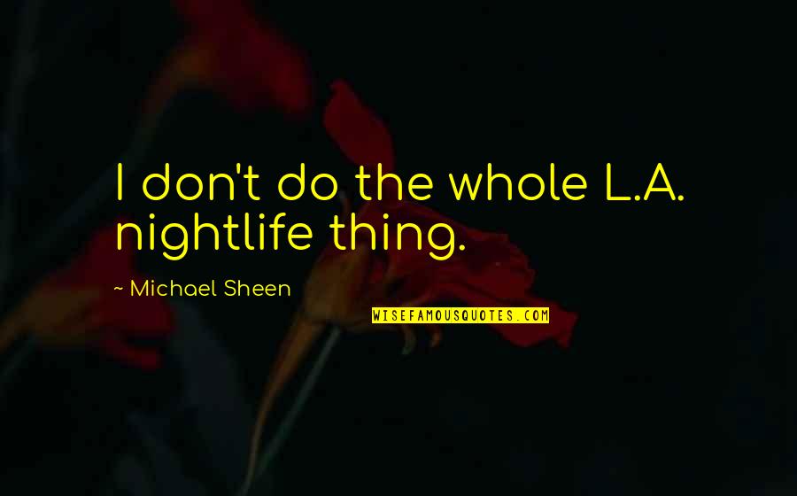 Dod Quotes By Michael Sheen: I don't do the whole L.A. nightlife thing. Dod Quotes By Michael Sheen: I don't do the whole L.A. nightlife thing.