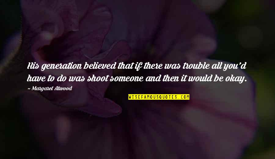 Dodali Quotes By Margaret Atwood: His generation believed that if there was trouble Dodali Quotes By Margaret Atwood: His generation believed that if there was trouble