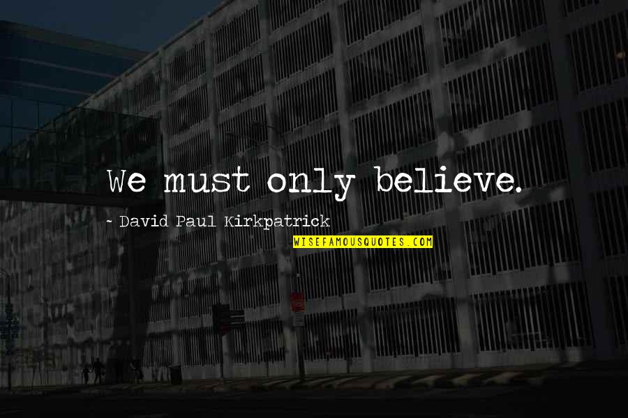 Dodar Quotes By David Paul Kirkpatrick: We must only believe. Dodar Quotes By David Paul Kirkpatrick: We must only believe.