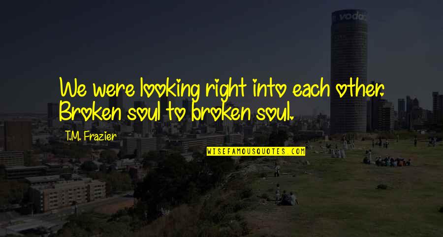 Dodar Quotes By T.M. Frazier: We were looking right into each other. Broken