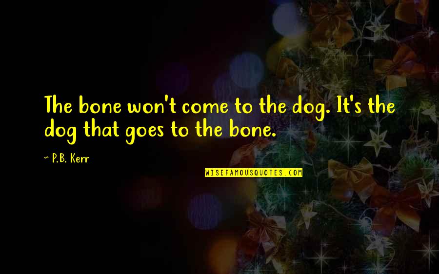 Dodase Quotes By P.B. Kerr: The bone won't come to the dog. It's