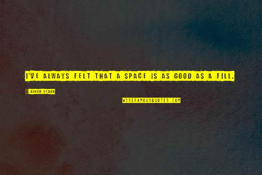 Dodatni Alat Quotes By Ringo Starr: I've always felt that a space is as Dodatni Alat Quotes By Ringo Starr: I've always felt that a space is as