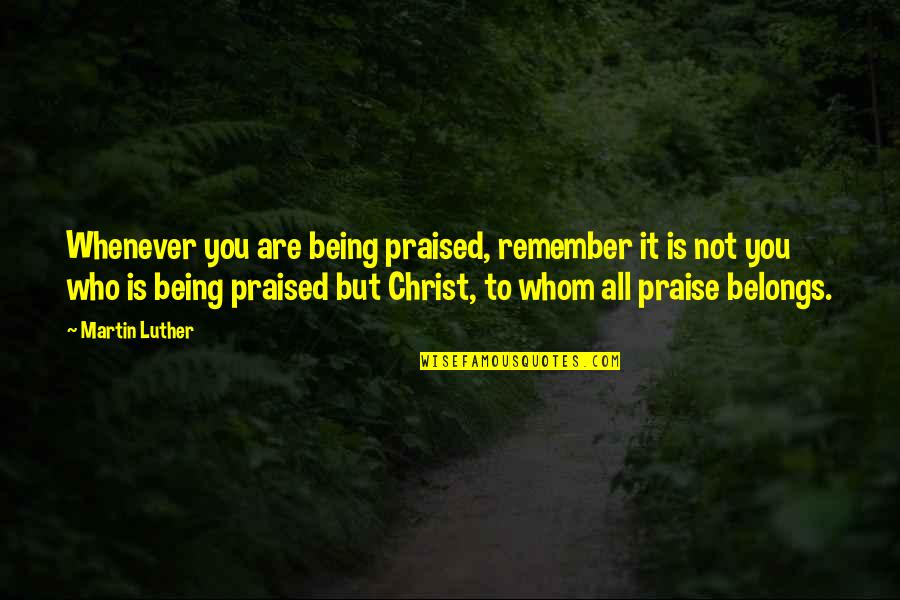 Dodatni Materijal Quotes By Martin Luther: Whenever you are being praised, remember it is Dodatni Materijal Quotes By Martin Luther: Whenever you are being praised, remember it is