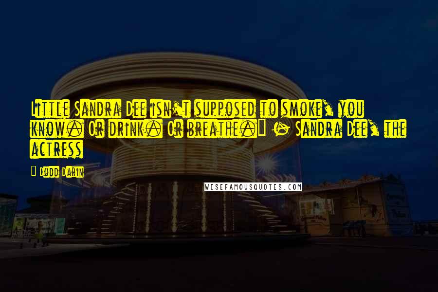 Dodd Darin quotes: Little Sandra Dee isn't supposed to smoke, you know. Or drink. Or breathe." - Sandra Dee, the actress