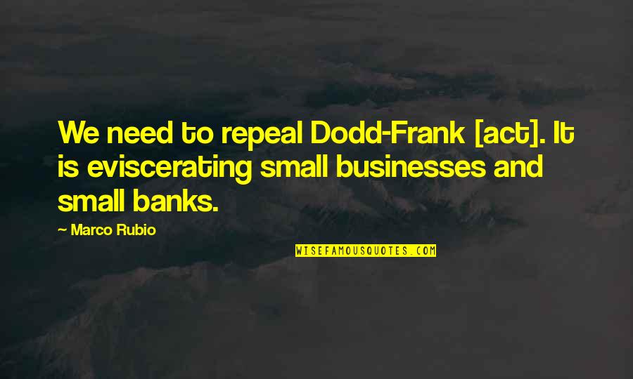 Dodd Frank Quotes By Marco Rubio: We need to repeal Dodd-Frank [act]. It is