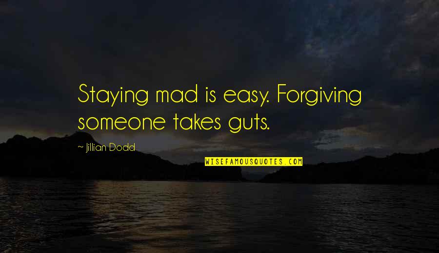 Dodd Quotes By Jillian Dodd: Staying mad is easy. Forgiving someone takes guts.