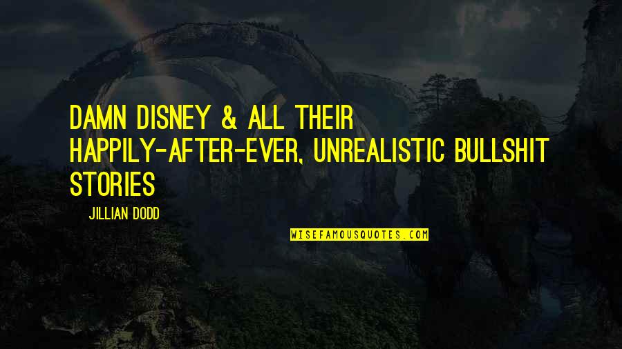 Dodd Quotes By Jillian Dodd: Damn Disney & all their happily-after-ever, unrealistic bullshit