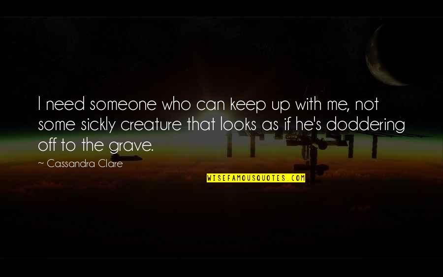 Doddering Quotes By Cassandra Clare: I need someone who can keep up with