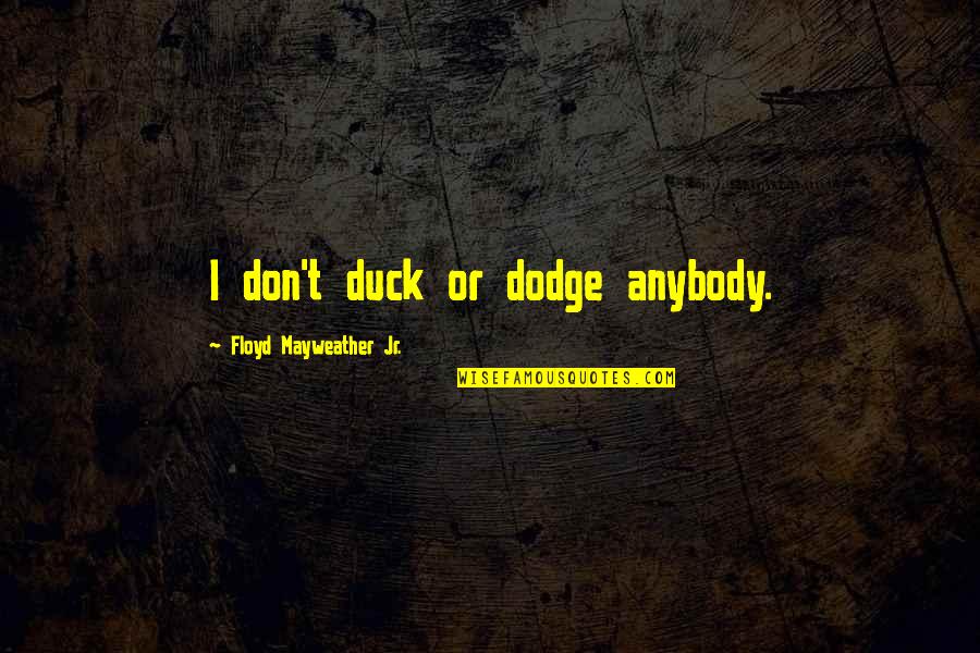 Dodge Quotes By Floyd Mayweather Jr.: I don't duck or dodge anybody.