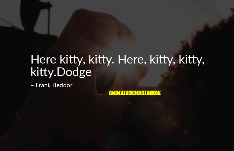 Dodge Quotes By Frank Beddor: Here kitty, kitty. Here, kitty, kitty, kitty.Dodge