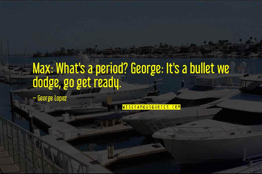 Dodge Quotes By George Lopez: Max: What's a period? George: It's a bullet