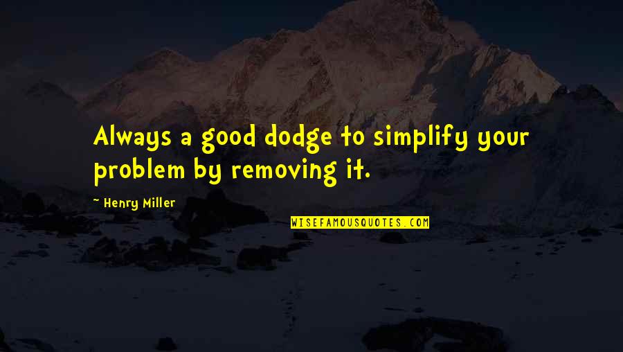 Dodge Quotes By Henry Miller: Always a good dodge to simplify your problem