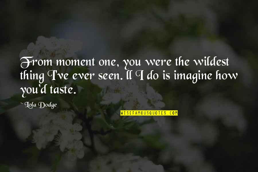 Dodge Quotes By Lola Dodge: From moment one, you were the wildest thing