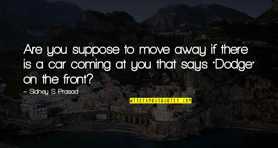 Dodge Quotes By Sidney S. Prasad: Are you suppose to move away if there