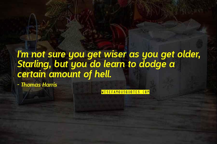 Dodge Quotes By Thomas Harris: I'm not sure you get wiser as you