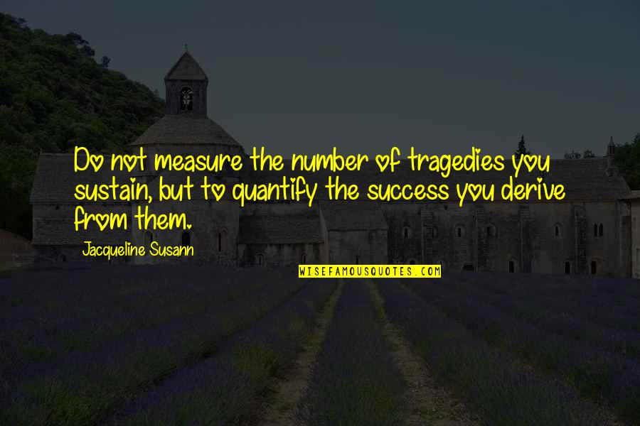 Dodgeball Cobras Quotes By Jacqueline Susann: Do not measure the number of tragedies you