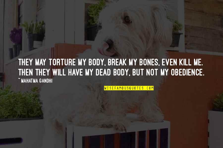 Dodgeball Quotes By Mahatma Gandhi: They may torture my body, break my bones, Dodgeball Quotes By Mahatma Gandhi: They may torture my body, break my bones,