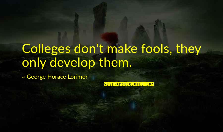 Dodgeball Referee Quotes By George Horace Lorimer: Colleges don't make fools, they only develop them.