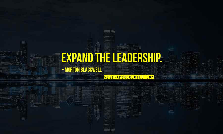 Dodged A Bullet Quotes By Morton Blackwell: Expand the leadership.