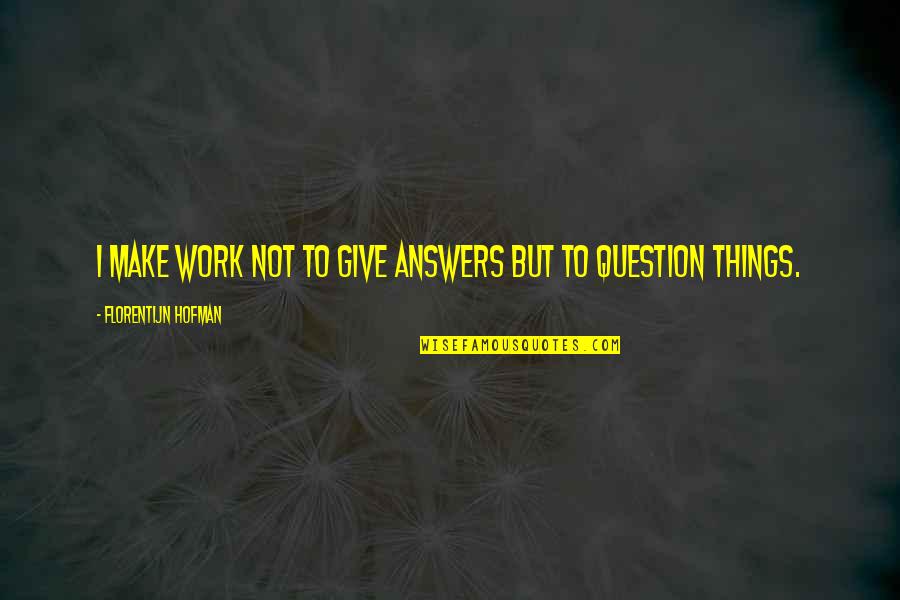 Dodgen Chorus Quotes By Florentijn Hofman: I make work not to give answers but Dodgen Chorus Quotes By Florentijn Hofman: I make work not to give answers but