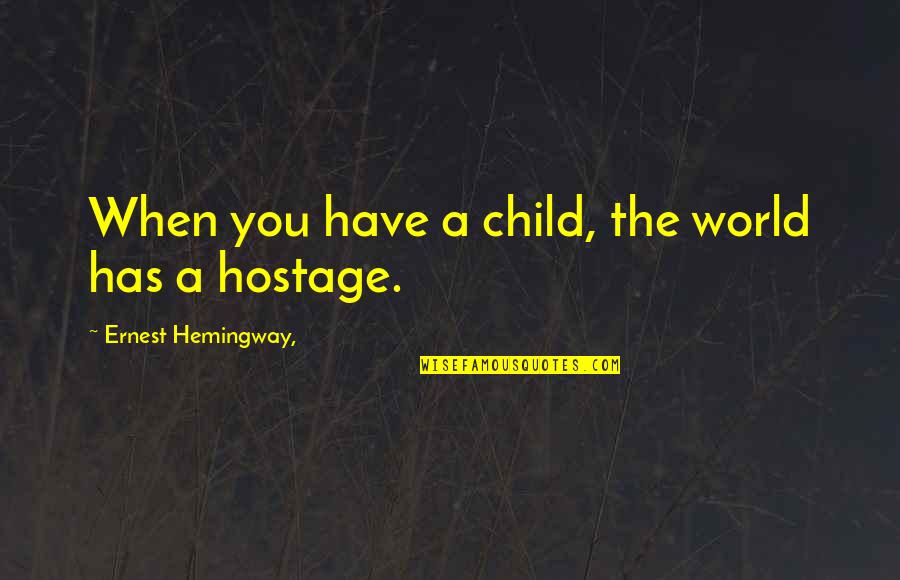 Dodging Me Quotes By Ernest Hemingway,: When you have a child, the world has