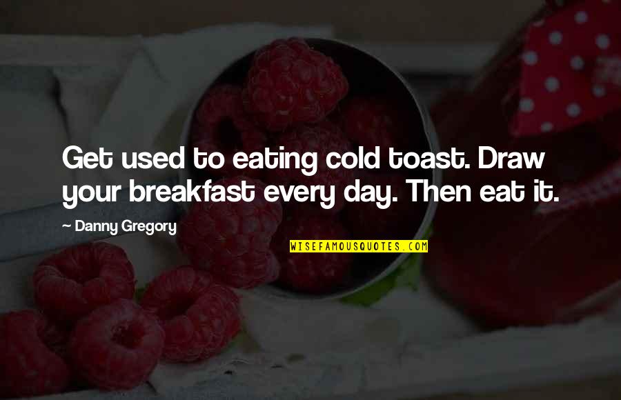 Dodi Quotes By Danny Gregory: Get used to eating cold toast. Draw your