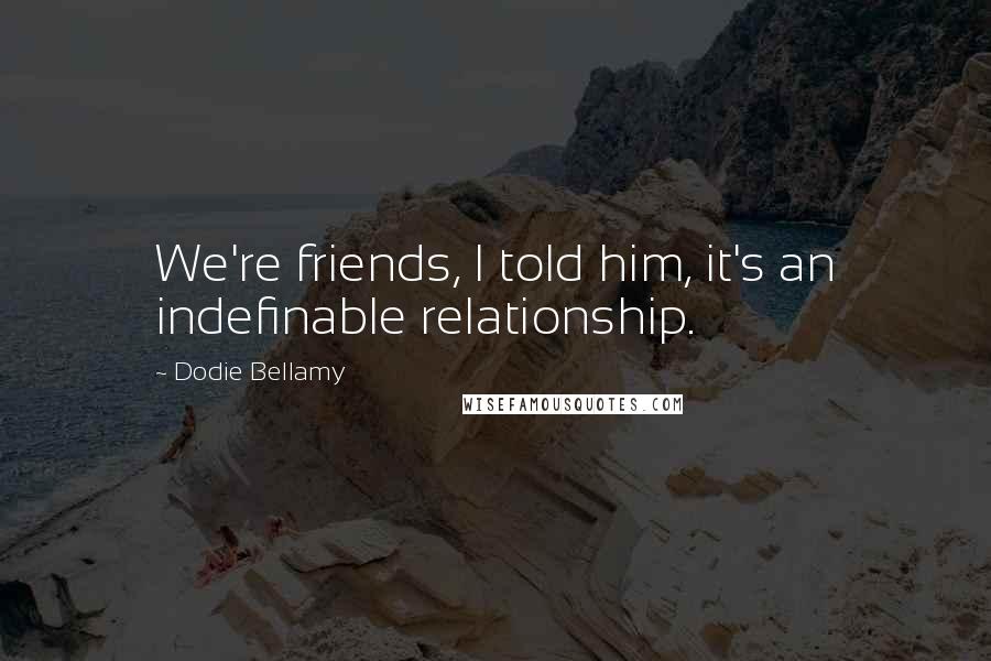 Dodie Bellamy quotes: We're friends, I told him, it's an indefinable relationship.