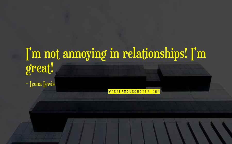 Dodie Clark Love Quotes By Leona Lewis: I'm not annoying in relationships! I'm great! Dodie Clark Love Quotes By Leona Lewis: I'm not annoying in relationships! I'm great!