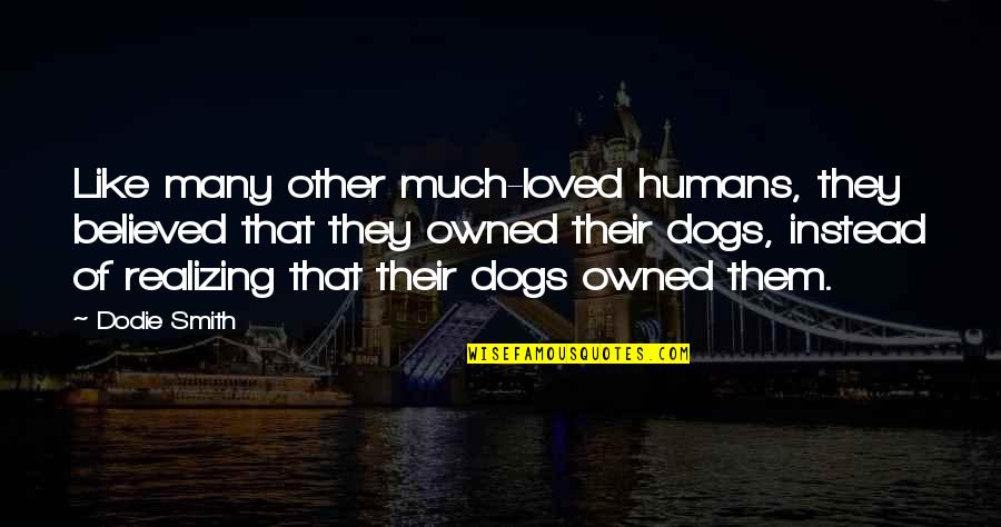 Dodie Quotes By Dodie Smith: Like many other much-loved humans, they believed that Dodie Quotes By Dodie Smith: Like many other much-loved humans, they believed that