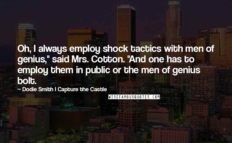 Dodie Smith I Capture The Castle quotes: Oh, I always employ shock tactics with men of genius," said Mrs. Cotton. "And one has to employ them in public or the men of genius bolt.