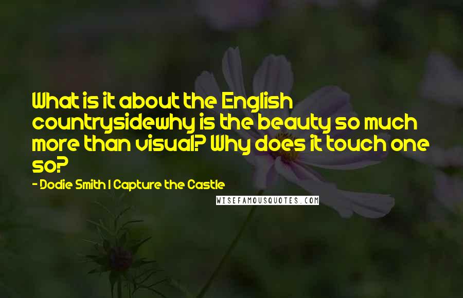 Dodie Smith I Capture The Castle quotes: What is it about the English countrysidewhy is the beauty so much more than visual? Why does it touch one so?