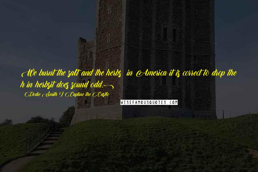 Dodie Smith I Capture The Castle quotes: We burnt the salt and the herbs (in America it is correct to drop the h in herbsit does sound odd.)