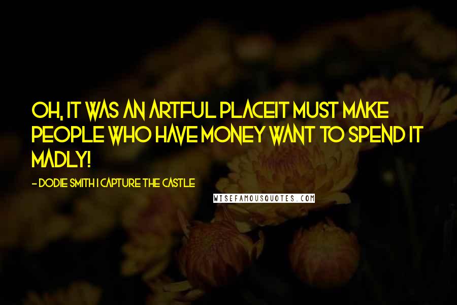 Dodie Smith I Capture The Castle quotes: Oh, it was an artful placeit must make people who have money want to spend it madly!